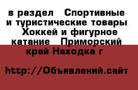  в раздел : Спортивные и туристические товары » Хоккей и фигурное катание . Приморский край,Находка г.